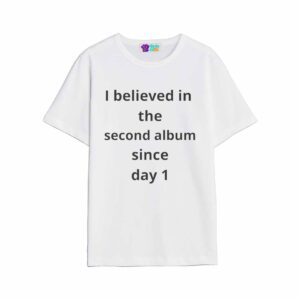 I Believed In The Second Album Sincce Day 1 Shirt