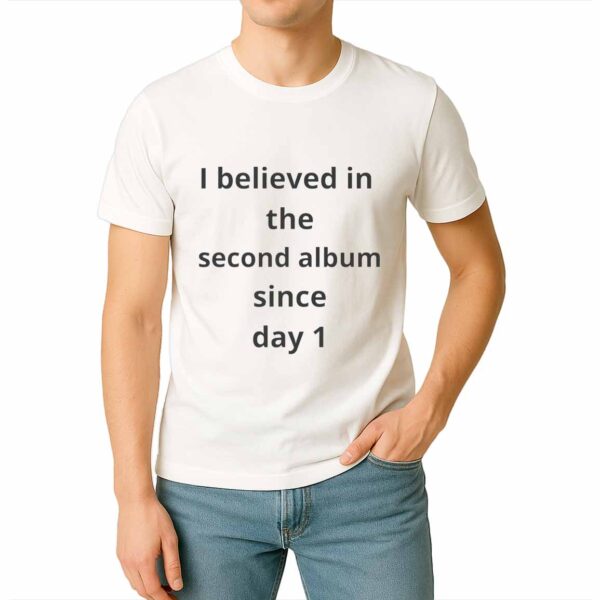 I Believed In The Second Album Sincce Day 1 Shirt