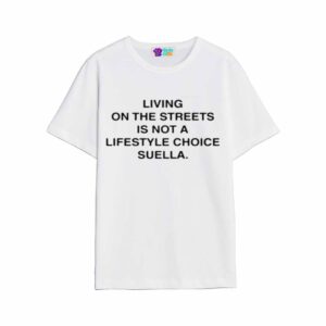 Living On The Streets Is Not A Lifestyle Choice Suella Shirt