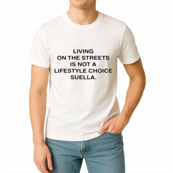 Living On The Streets Is Not A Lifestyle Choice Suella Shirt