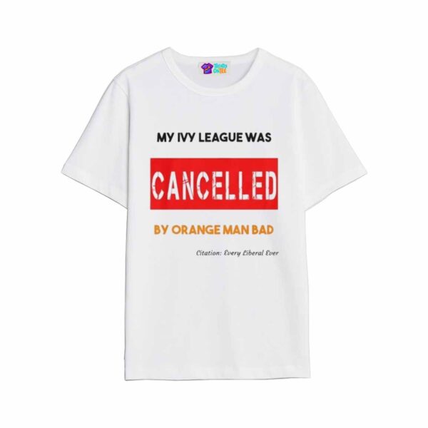 My Ivy League Was Cancelled By Orange Man Bad Shirt