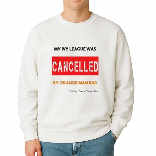 My Ivy League Was Cancelled By Orange Man Bad Shirt