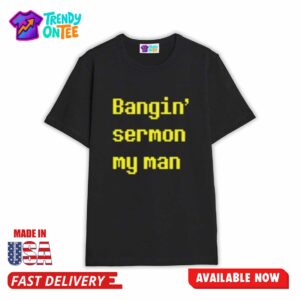 Bangin Sermon My Man Shirt