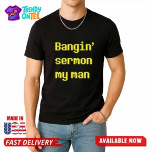 Bangin Sermon My Man Shirt