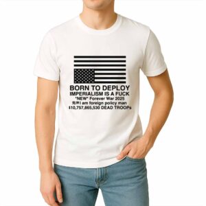 Born To Deploy Imperialism Is A Fuck Shirt