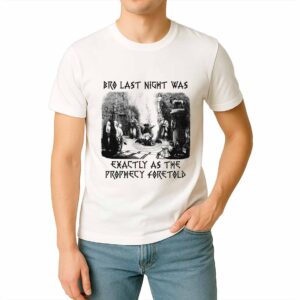 Bro Last Night Was Exactly As The Prophecy Foretold Shirt