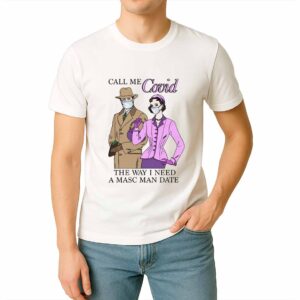 Call Me Covid The Way I Need A Masc Man Date Shirt
