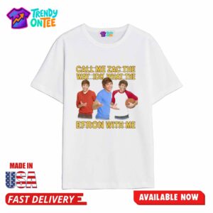 Call Me Zac The Way Idk What The Efron With Me Shirt