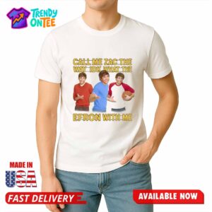 Call Me Zac The Way Idk What The Efron With Me Shirt