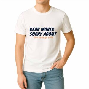 Dear World Sorry About The Orange Man Shirt
