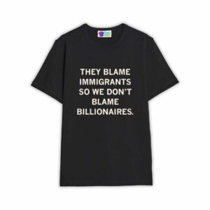They Blame Immigrants So We Don’t Blame Billionaires Shirt