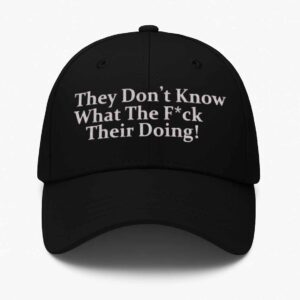 They Don’t Know What The Fuck Their Doing Hat