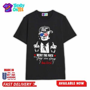 They Don't Know What The Fuck They Are Doing Shirt