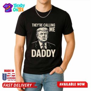 Trump They’re Calling Me Daddy Shirt