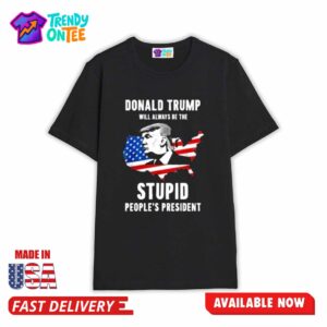 Donald Trump Will Always Be The Stupid People President Shirt