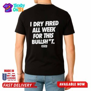 Dirty Kid I Dry Fired All Week For This Bullshit Shirt