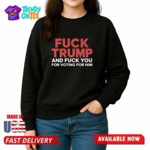 Fuck Trumo And Fuck You For Voting For Him Shirt