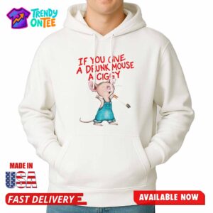 If You Give A Drunk Mouse A Ciggy Shirt
