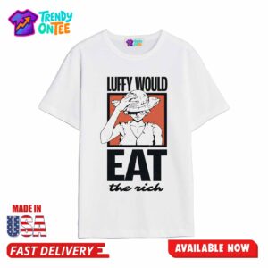 Luffy Would Eat The Rich Shirt