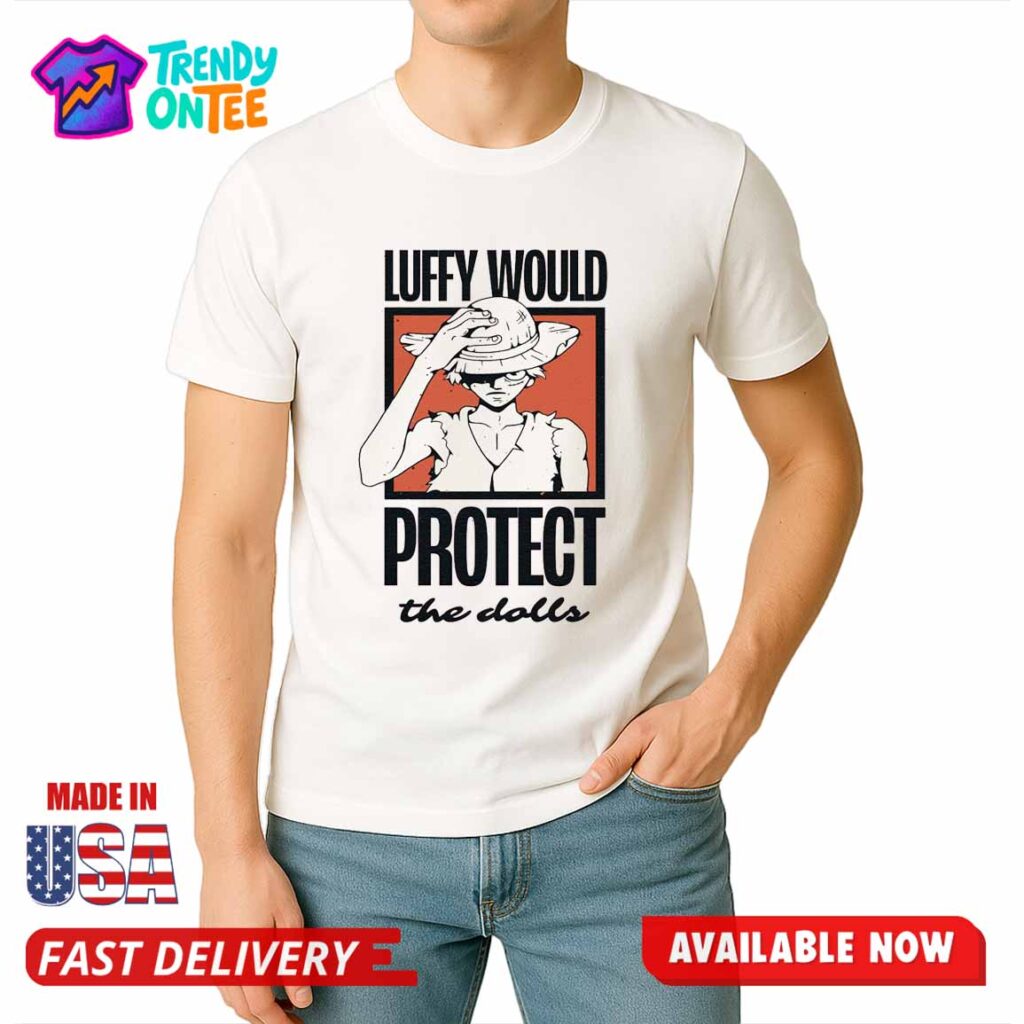 Luffy Would Protect The Dolls Shirt