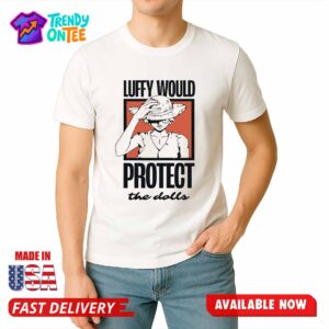 Luffy Would Protect The Dolls Shirt