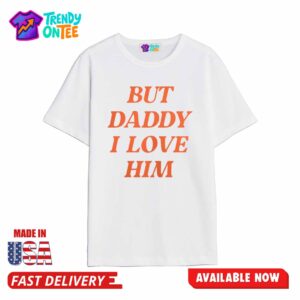 Sacha Coward But Daddy I Love Him Shirt