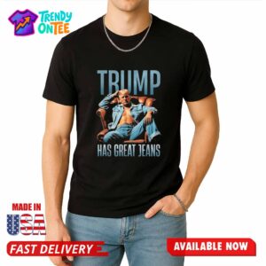 Trump Has Great Jeans Shirt