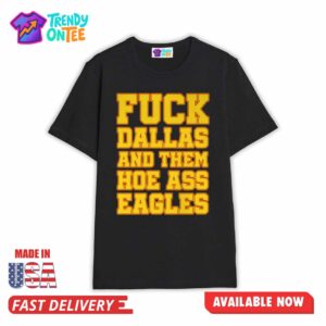 Fuck Dallas And Them Hoe Ass Eagles shirt