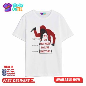Protect White People We Do Not Need To Live Like This Shirt
