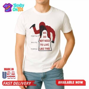 Protect White People We Do Not Need To Live Like This Shirt