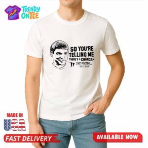 So You're Telling Me There's A Chance Shirt