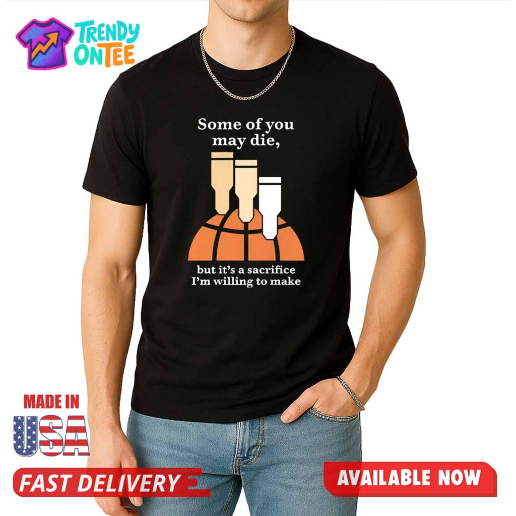 Some Of You May Die But It's A Sacrifice I'm Willing To Make Shirt Some Of You May Die But It's A Sacrifice I'm Willing To Make Shirt