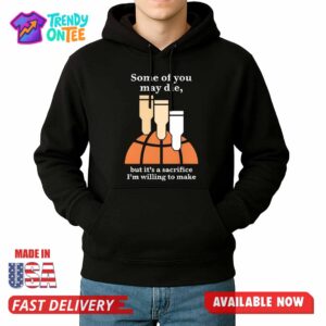 Some Of You May Die But It's A Sacrifice I'm Willing To Make Shirt