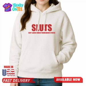 Sluts Sexy Ladies Under Tremendous Stress Shirt