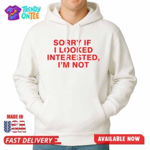 Sorry If I Looked Interested, I'm Not Shirt