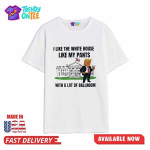 Trump I Like The White House Like My Paints With A Lot Of Ballroom Shirt