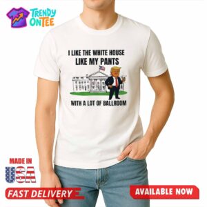 Trump I Like The White House Like My Paints With A Lot Of Ballroom Shirt