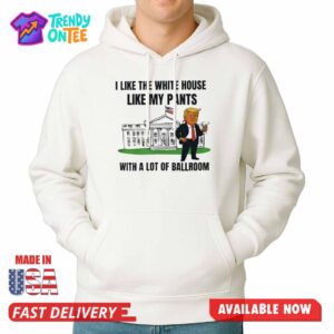 Trump I Like The White House Like My Paints With A Lot Of Ballroom Shirt