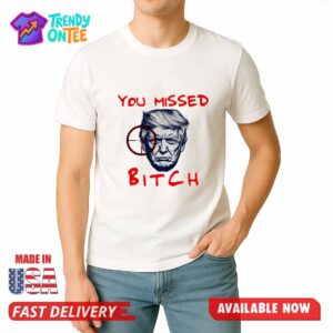 Trump You Missed Bitch Shirt