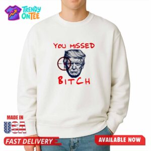 Trump You Missed Bitch Shirt
