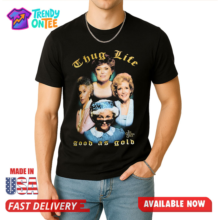The Golden Girls Thug Life Good As Gold Shirt The Golden Girls Thug Life Good As Gold Shirt