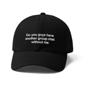 Do You Guys Have Another Group Chat Without Me Hat