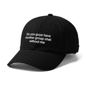 Do You Guys Have Another Group Chat Without Me Hat