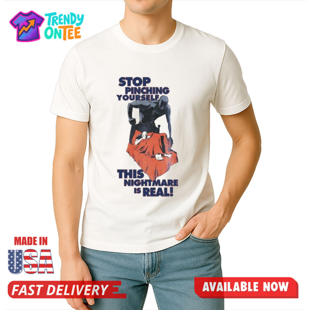 Stop Pinching Yourself This Nightmare Is Real Shirt