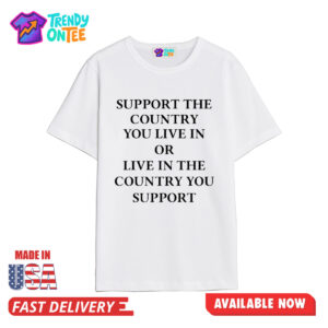 Support The Country You Live In Or Live In The Country You Support Shirt