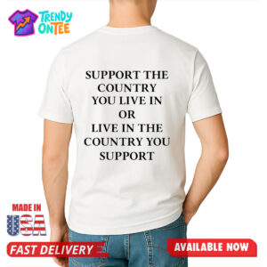 Support The Country You Live In Or Live In The Country You Support Shirt