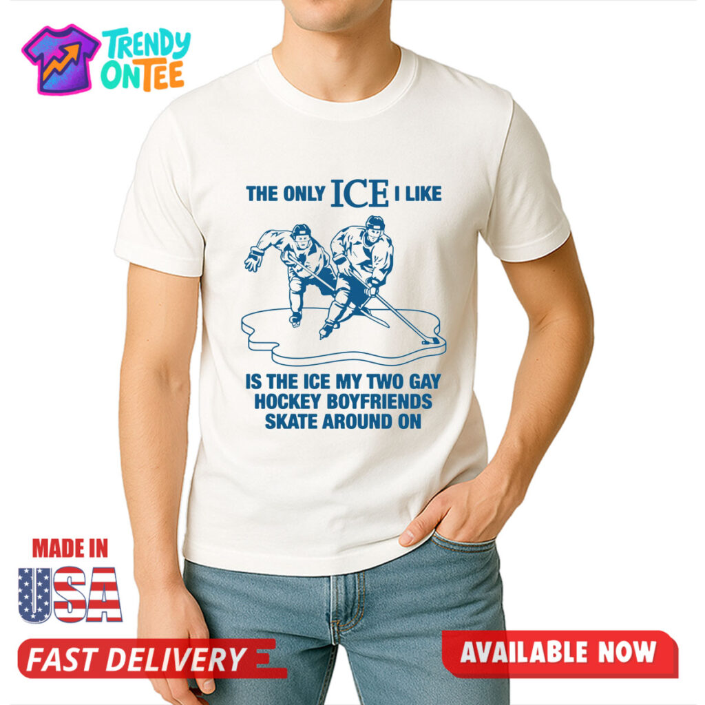 The Only ICE I Like Is The Ice My Two Gay Hockey Boyfriends Skate Around On Shirt