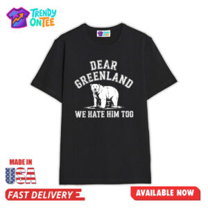 Bear Dear Greenland We Hate Him Too Shirt