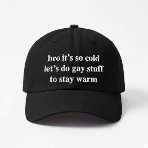 Bro It's So Cold Let's Do Gay Stuff To Stay Warm Hat