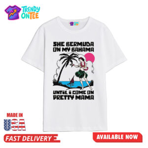 She Bermuda On My Bahama Until I Come On Pretty Mama Shirt